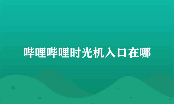 哔哩哔哩时光机入口在哪