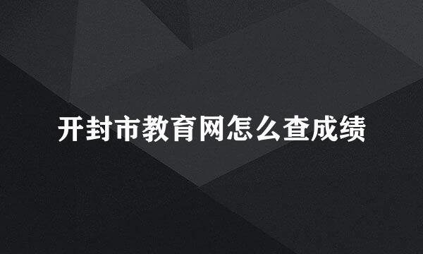 开封市教育网怎么查成绩