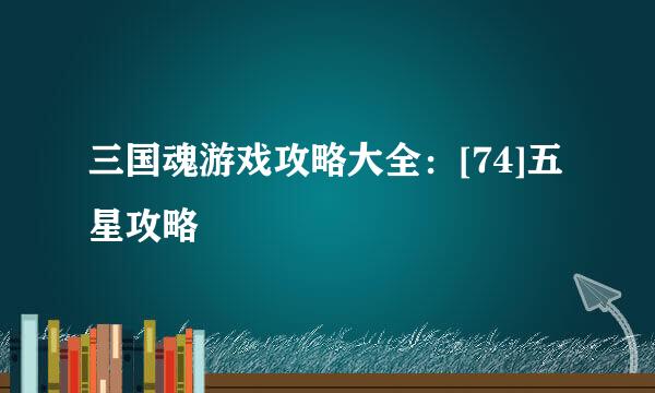 三国魂游戏攻略大全：[74]五星攻略