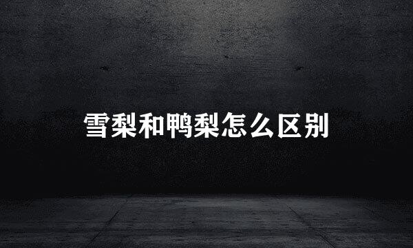 雪梨和鸭梨怎么区别
