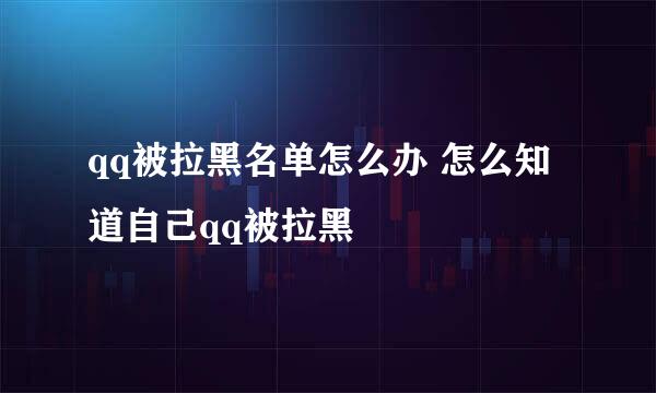 qq被拉黑名单怎么办 怎么知道自己qq被拉黑