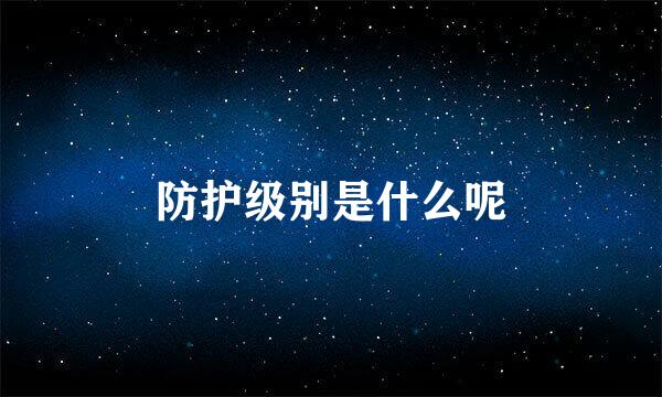 防护级别是什么呢