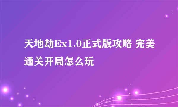 天地劫Ex1.0正式版攻略 完美通关开局怎么玩