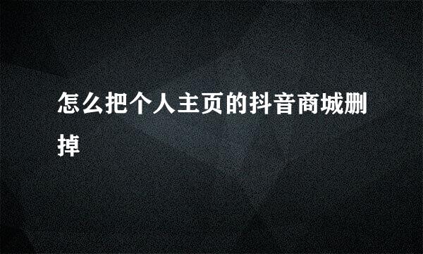 怎么把个人主页的抖音商城删掉