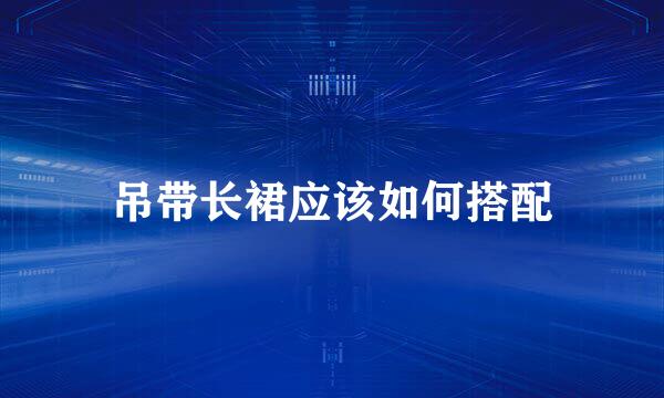 吊带长裙应该如何搭配