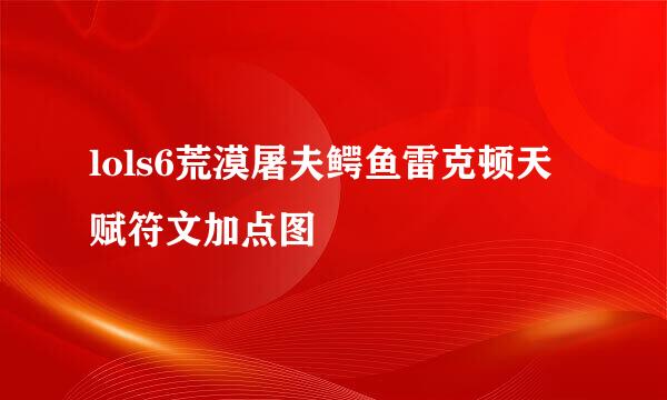 lols6荒漠屠夫鳄鱼雷克顿天赋符文加点图