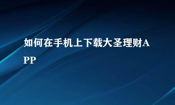 如何在手机上下载大圣理财APP