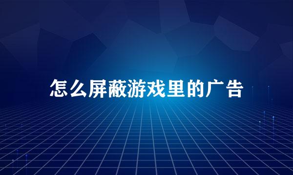 怎么屏蔽游戏里的广告