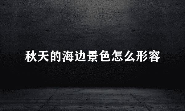 秋天的海边景色怎么形容