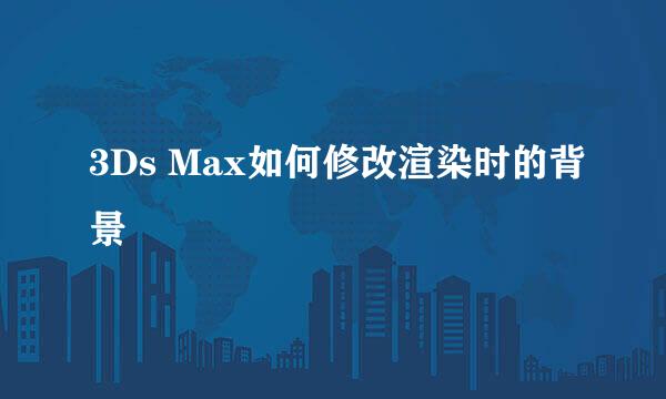 3Ds Max如何修改渲染时的背景