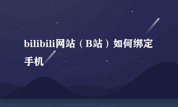 bilibili网站（B站）如何绑定手机