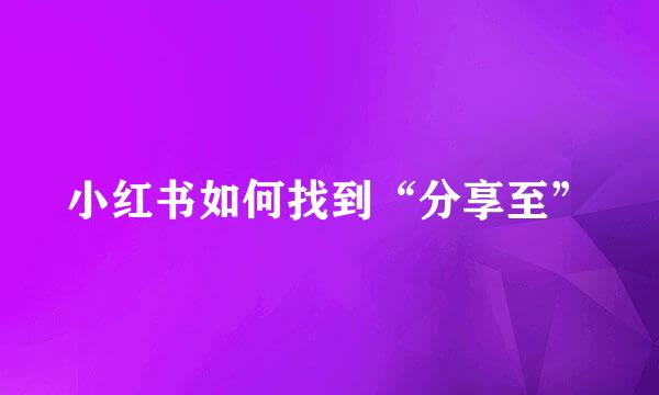 小红书如何找到“分享至”