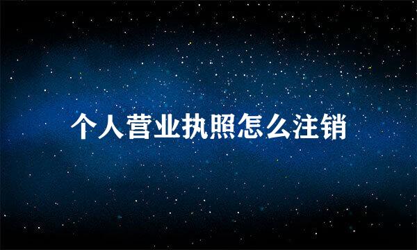 个人营业执照怎么注销
