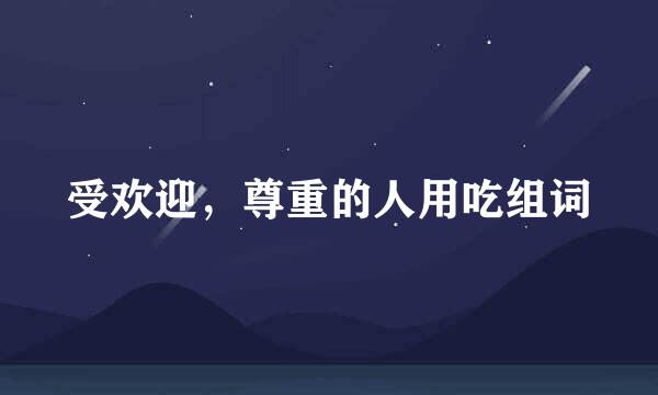 受欢迎，尊重的人用吃组词