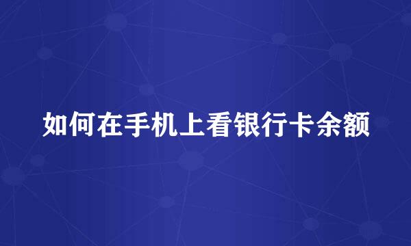 如何在手机上看银行卡余额