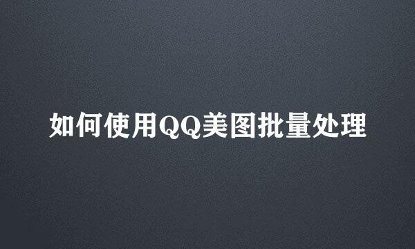 如何使用QQ美图批量处理