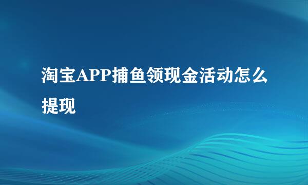 淘宝APP捕鱼领现金活动怎么提现
