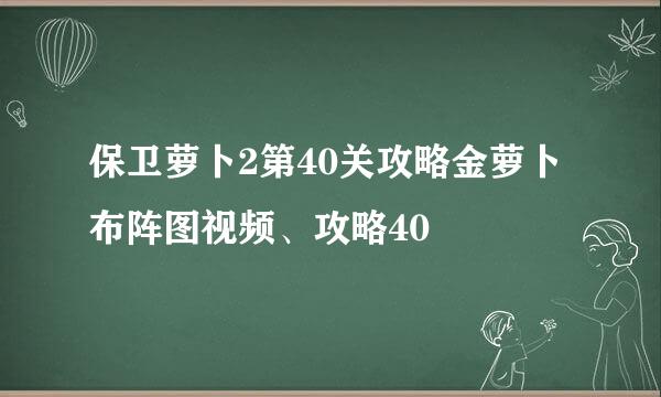 保卫萝卜2第40关攻略金萝卜布阵图视频、攻略40