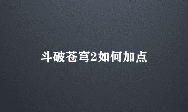 斗破苍穹2如何加点