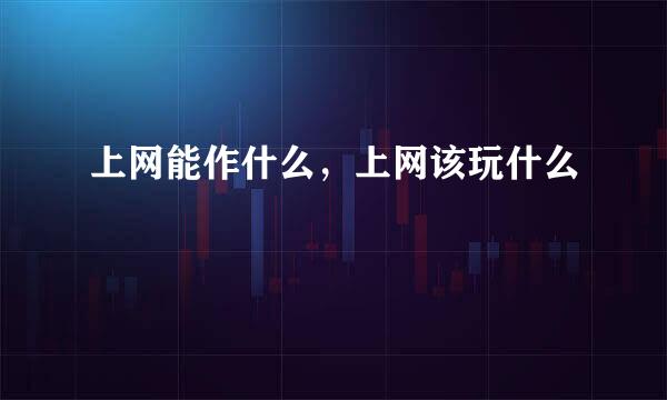 上网能作什么，上网该玩什么