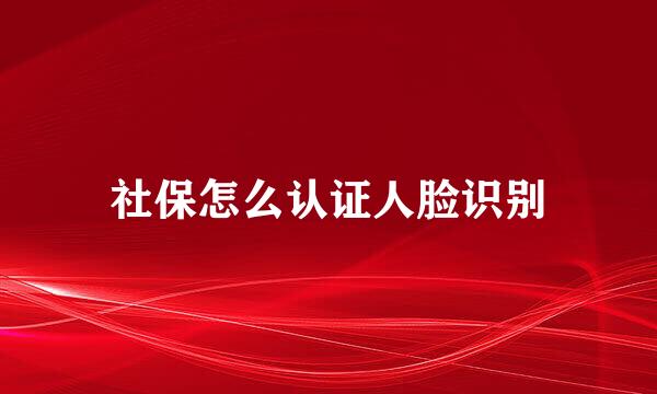 社保怎么认证人脸识别
