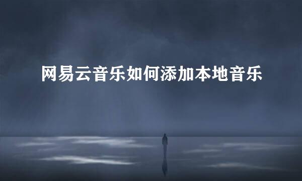 网易云音乐如何添加本地音乐