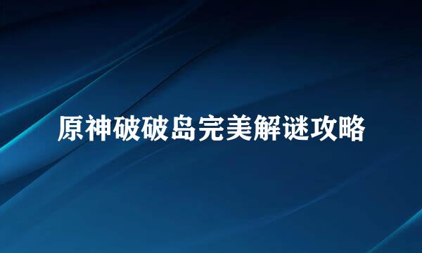原神破破岛完美解谜攻略