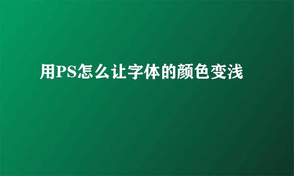 用PS怎么让字体的颜色变浅