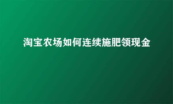 淘宝农场如何连续施肥领现金