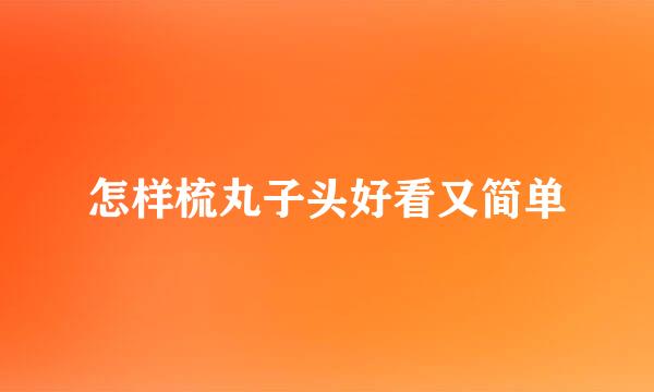 怎样梳丸子头好看又简单