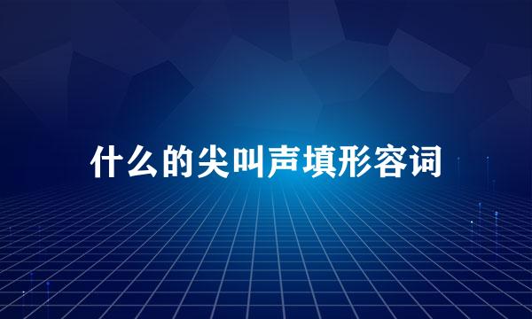 什么的尖叫声填形容词