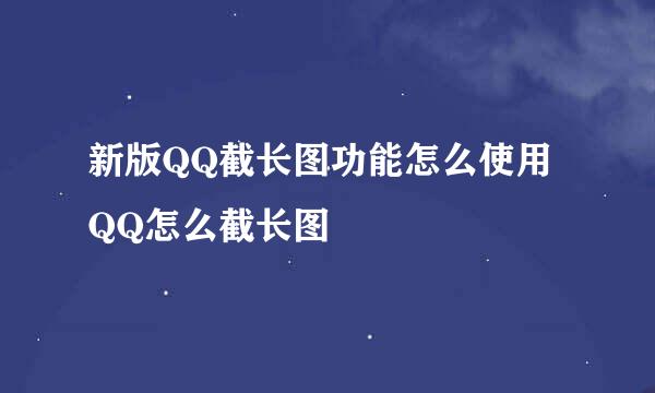 新版QQ截长图功能怎么使用 QQ怎么截长图