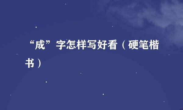 “成”字怎样写好看（硬笔楷书）