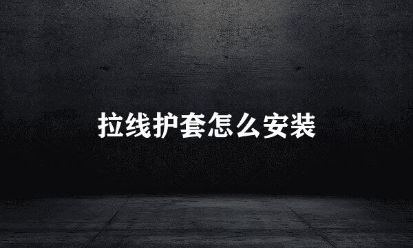拉线护套怎么安装