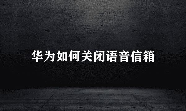 华为如何关闭语音信箱