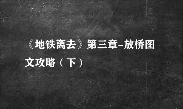 《地铁离去》第三章-放桥图文攻略（下）