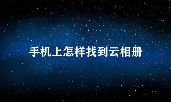 手机上怎样找到云相册