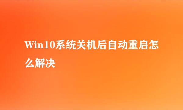 Win10系统关机后自动重启怎么解决