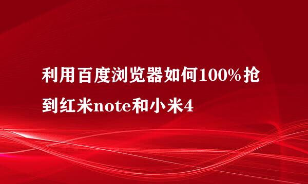 利用百度浏览器如何100%抢到红米note和小米4