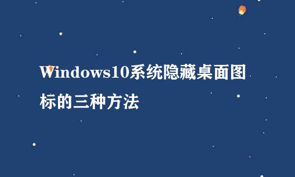 Windows10系统隐藏桌面图标的三种方法