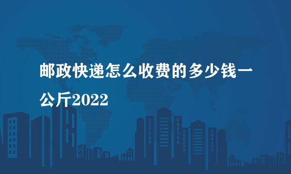 邮政快递怎么收费的多少钱一公斤2022