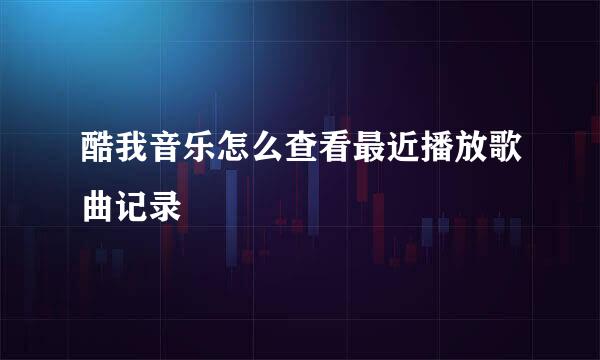 酷我音乐怎么查看最近播放歌曲记录