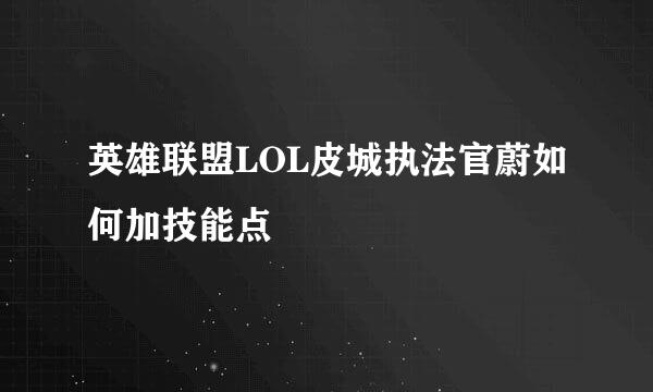 英雄联盟LOL皮城执法官蔚如何加技能点