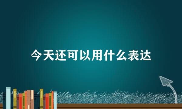 今天还可以用什么表达