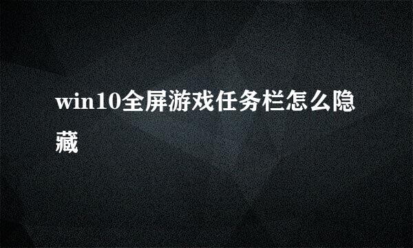 win10全屏游戏任务栏怎么隐藏