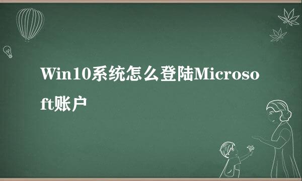 Win10系统怎么登陆Microsoft账户