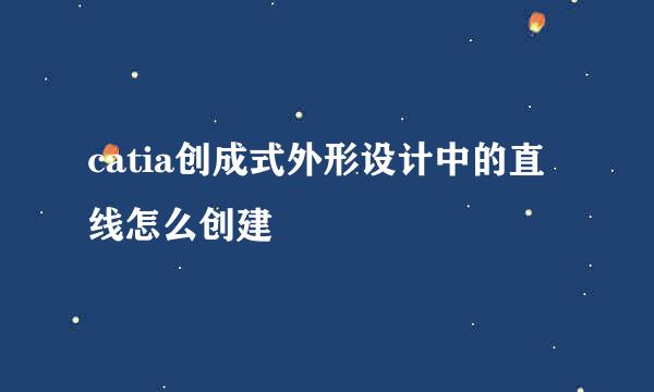 catia创成式外形设计中的直线怎么创建