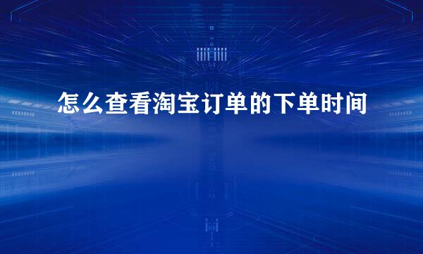 怎么查看淘宝订单的下单时间