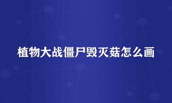 植物大战僵尸毁灭菇怎么画
