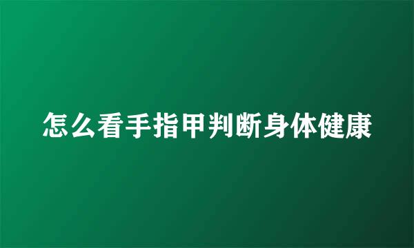 怎么看手指甲判断身体健康